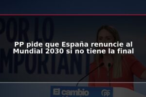 PP pide que España renuncie al Mundial 2030 si no tiene la final