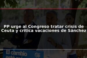 PP urge al Congreso tratar crisis de Ceuta y critica vacaciones de Sánchez