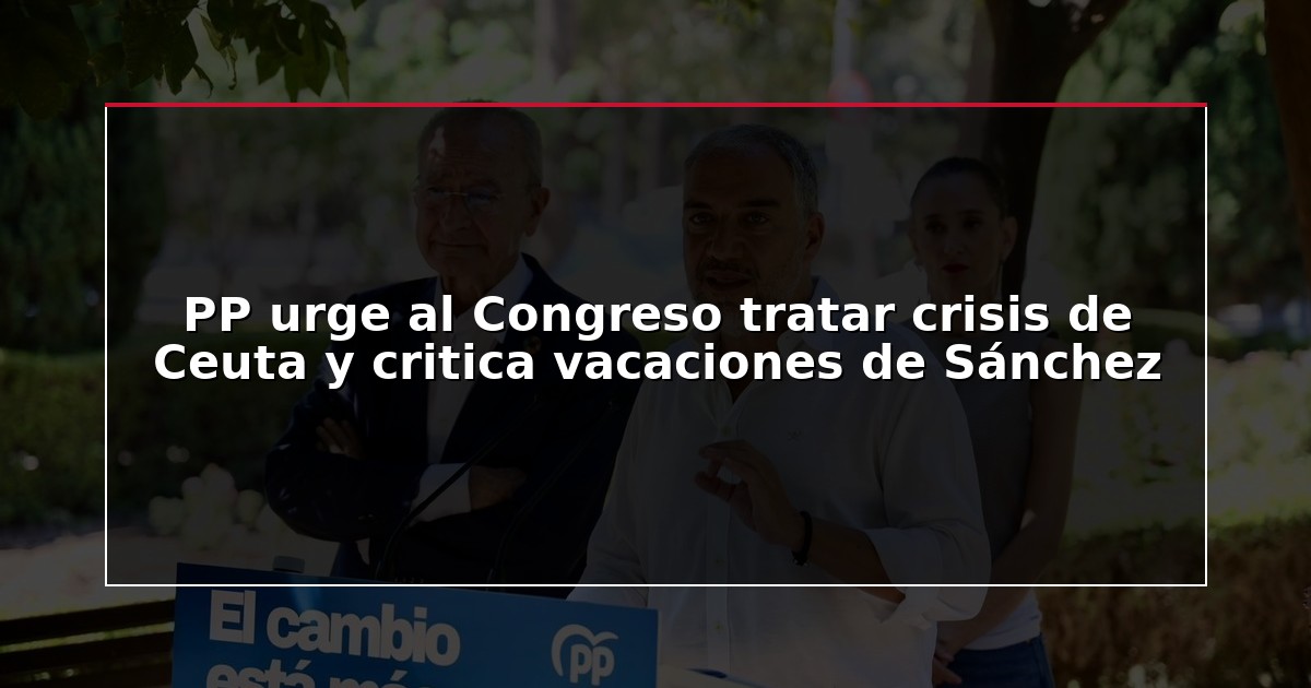 PP urge al Congreso tratar crisis de Ceuta y critica vacaciones de Sánchez