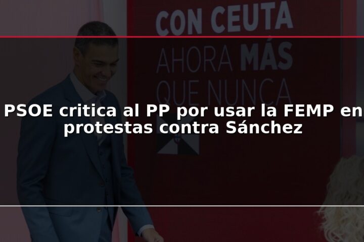 PSOE critica al PP por usar la FEMP en protestas contra Sánchez