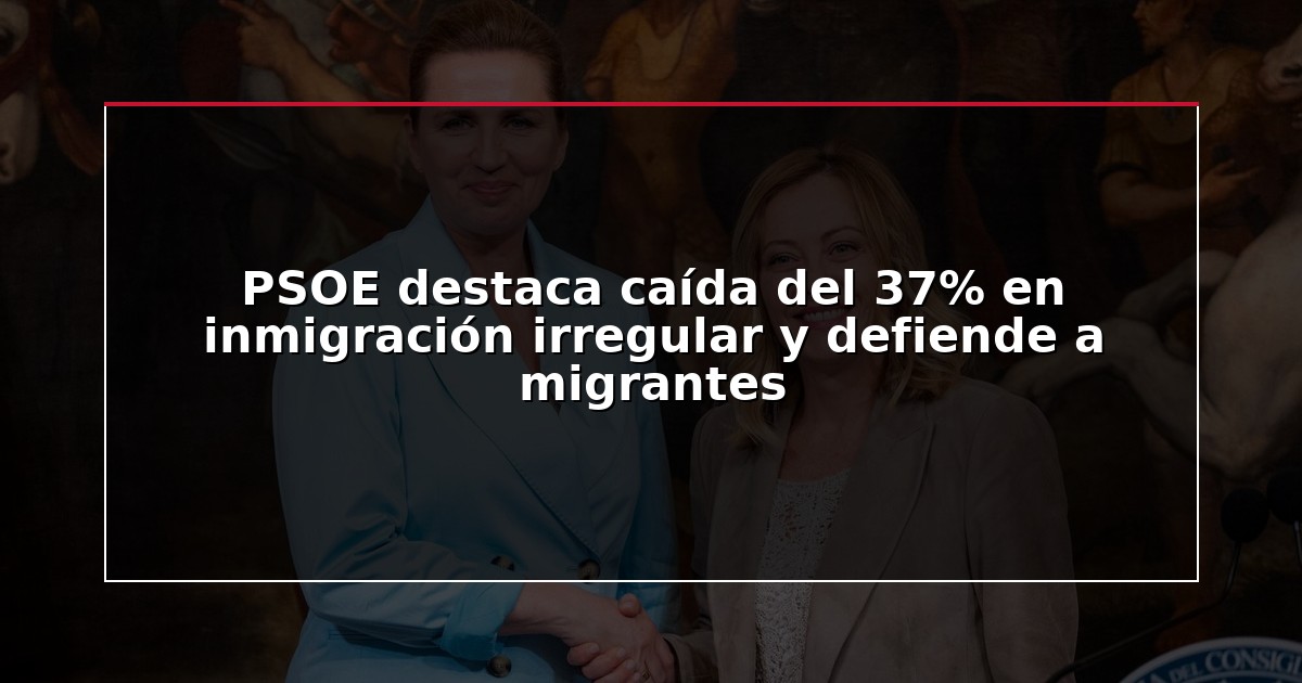 PSOE destaca caída del 37% en inmigración irregular y defiende a migrantes