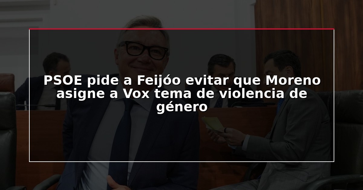PSOE pide a Feijóo evitar que Moreno asigne a Vox tema de violencia de género