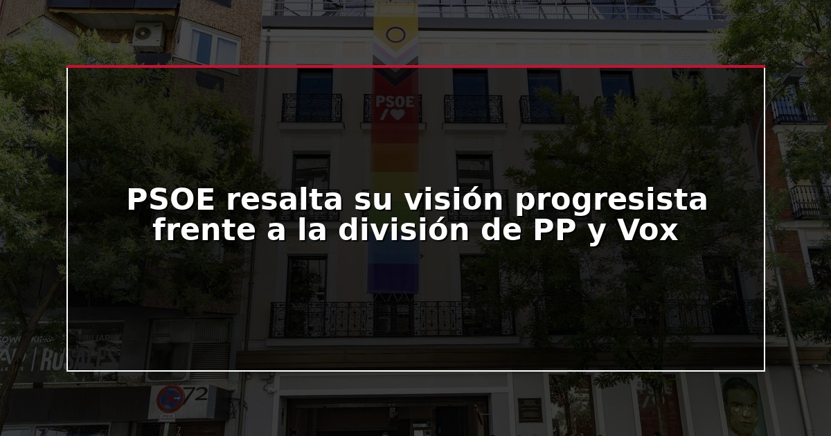 PSOE resalta su visión progresista frente a la división de PP y Vox
