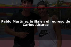 Pablo Martínez brilla en el regreso de Carlos Alcaraz