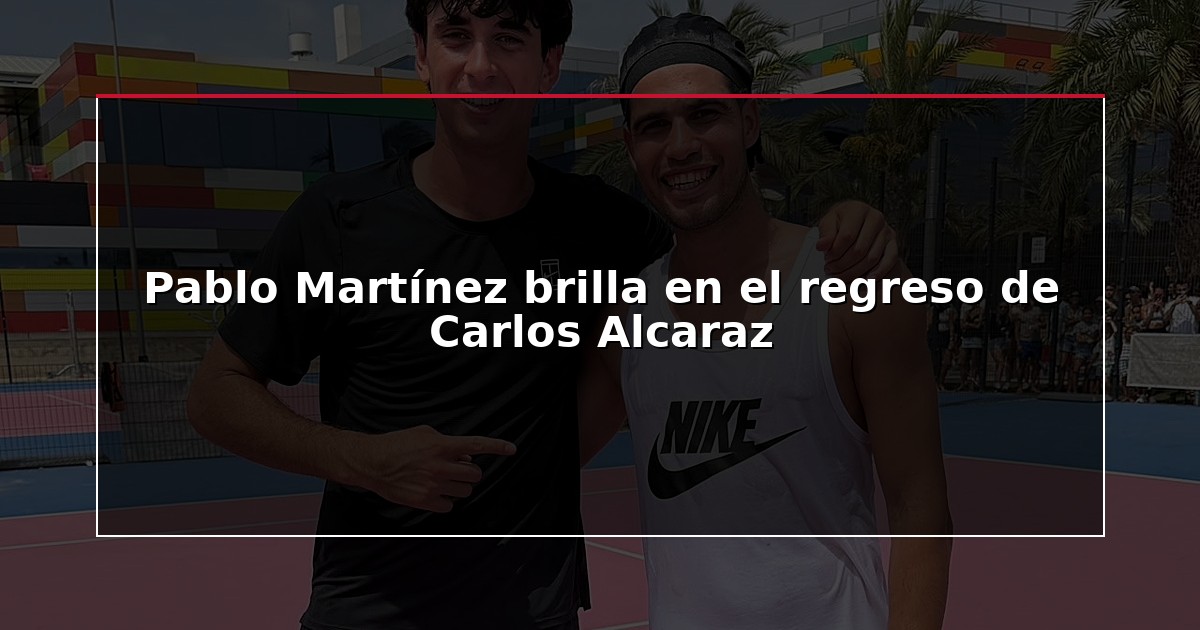 Pablo Martínez brilla en el regreso de Carlos Alcaraz