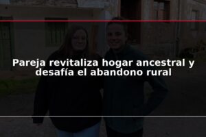 Pareja revitaliza hogar ancestral y desafía el abandono rural