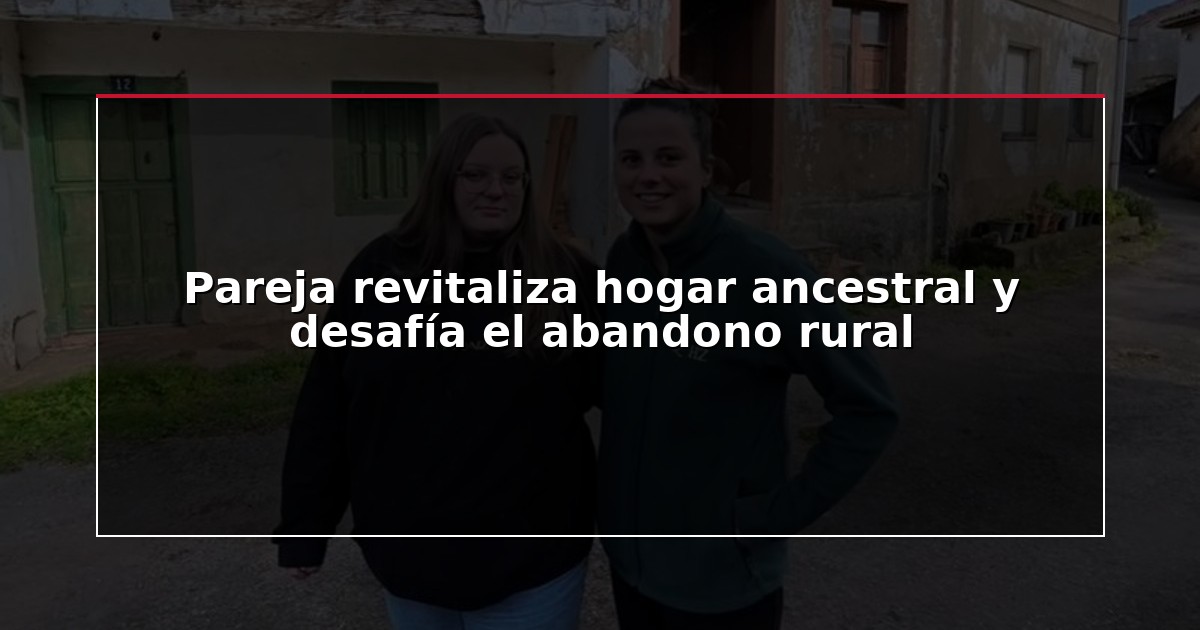 Pareja revitaliza hogar ancestral y desafía el abandono rural