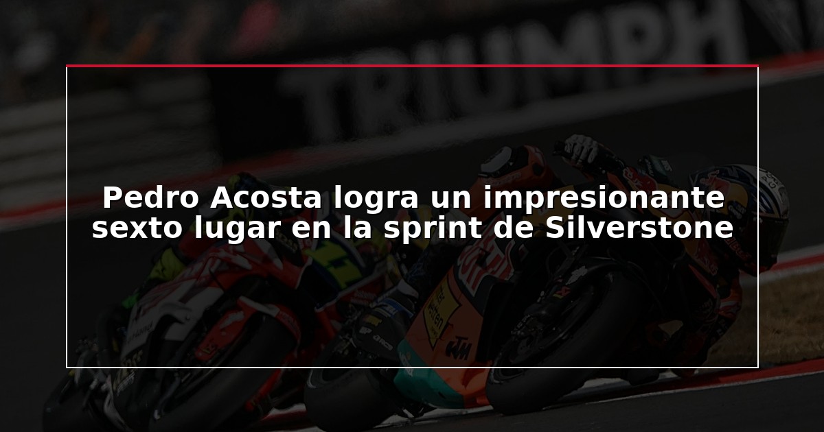 Pedro Acosta logra un impresionante sexto lugar en la sprint de Silverstone