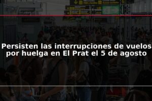 Persisten las interrupciones de vuelos por huelga en El Prat el 5 de agosto