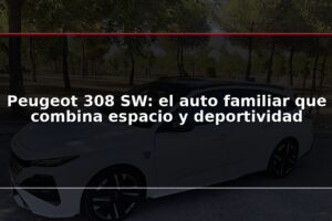 Peugeot 308 SW: el auto familiar que combina espacio y deportividad