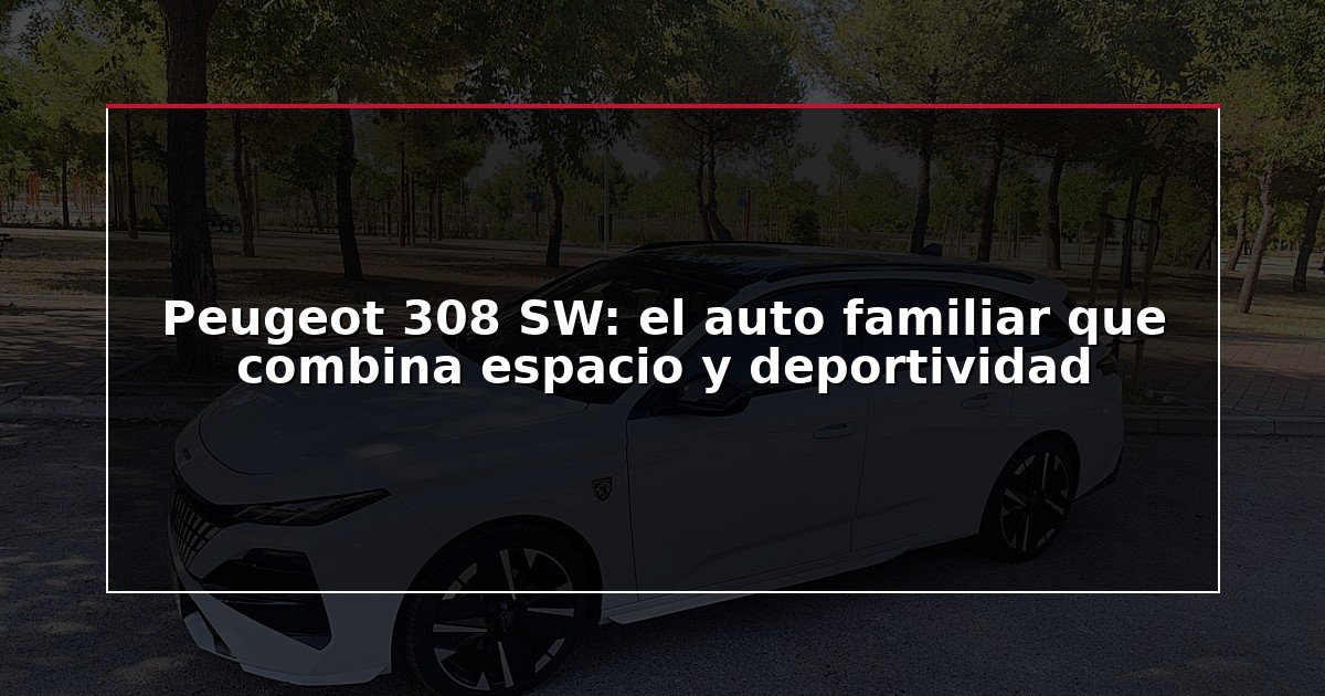 Peugeot 308 SW: el auto familiar que combina espacio y deportividad