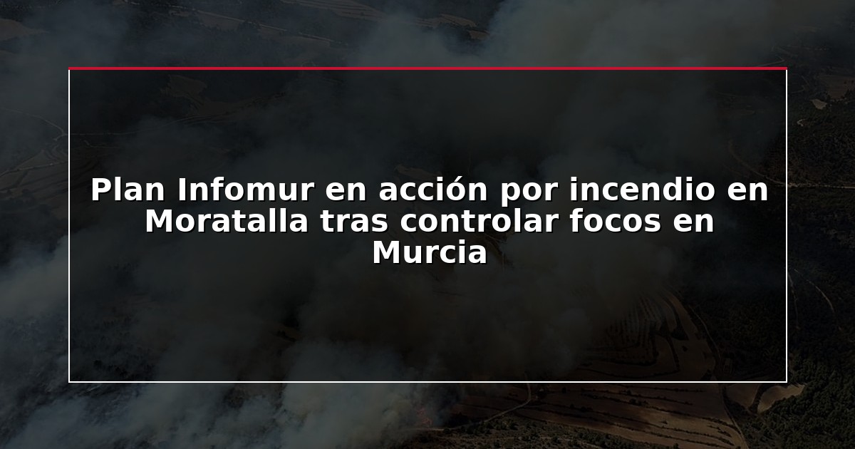 Plan Infomur en acción por incendio en Moratalla tras controlar focos en Murcia