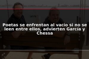 Poetas se enfrentan al vacío si no se leen entre ellos, advierten García y Chessa