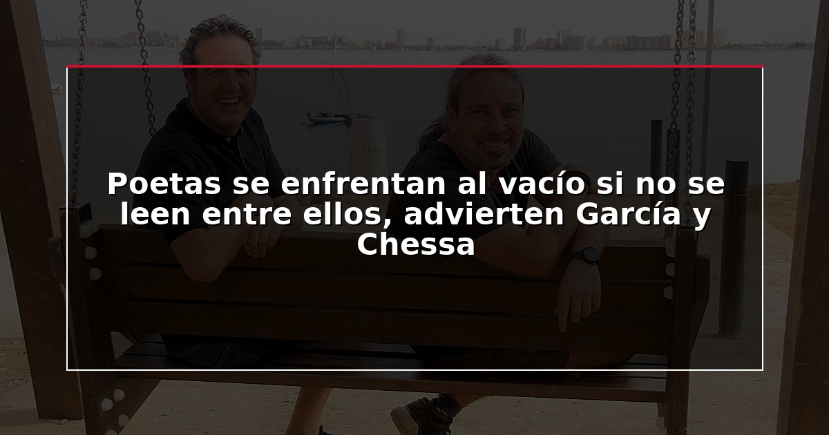 Poetas se enfrentan al vacío si no se leen entre ellos, advierten García y Chessa