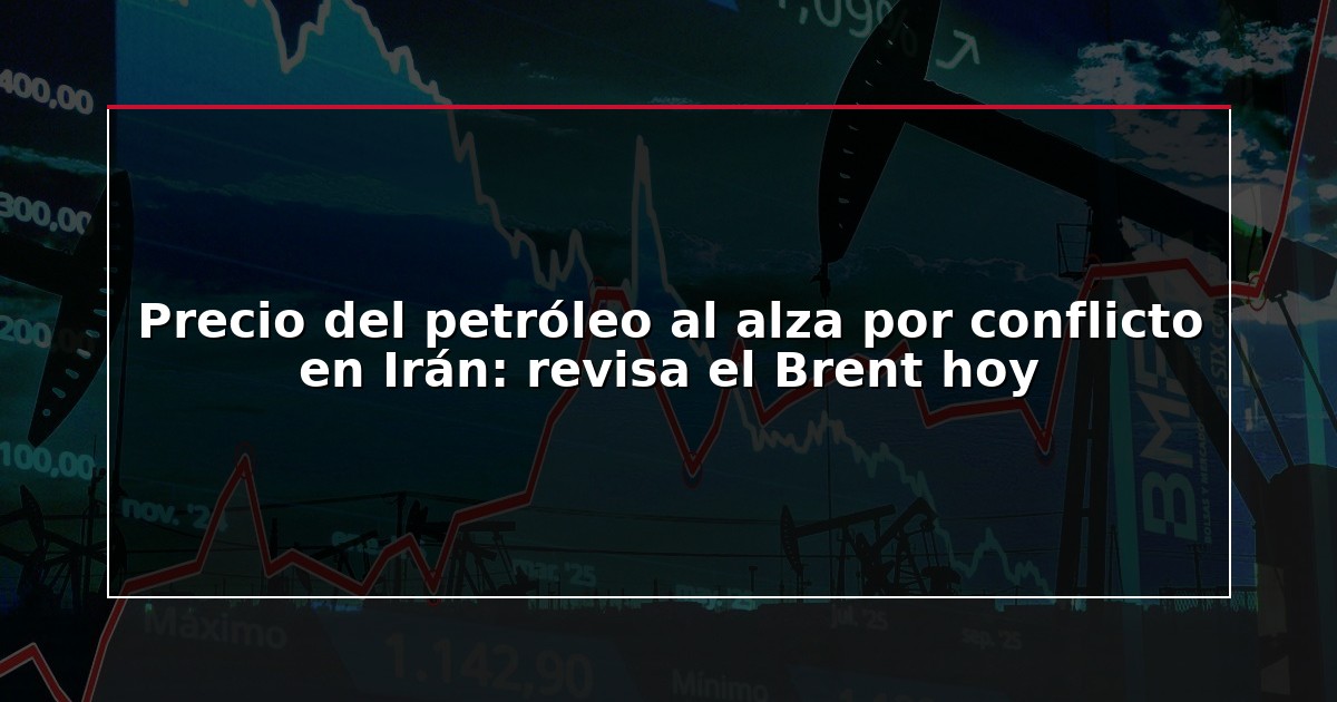 Precio del petróleo al alza por conflicto en Irán: revisa el Brent hoy