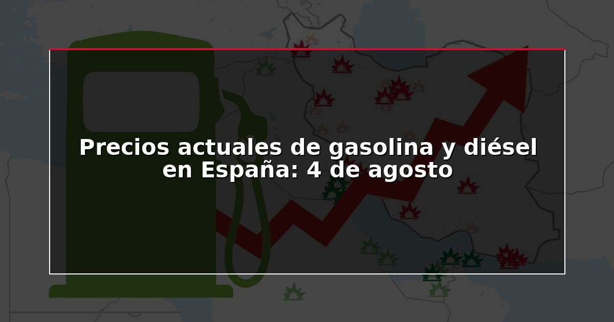 Precios actuales de gasolina y diésel en España: 4 de agosto