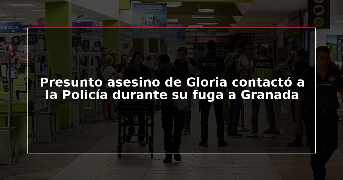 Presunto asesino de Gloria contactó a la Policía durante su fuga a Granada