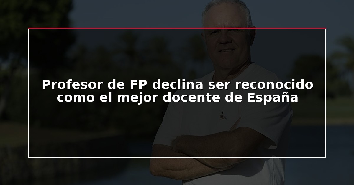 Profesor de FP declina ser reconocido como el mejor docente de España