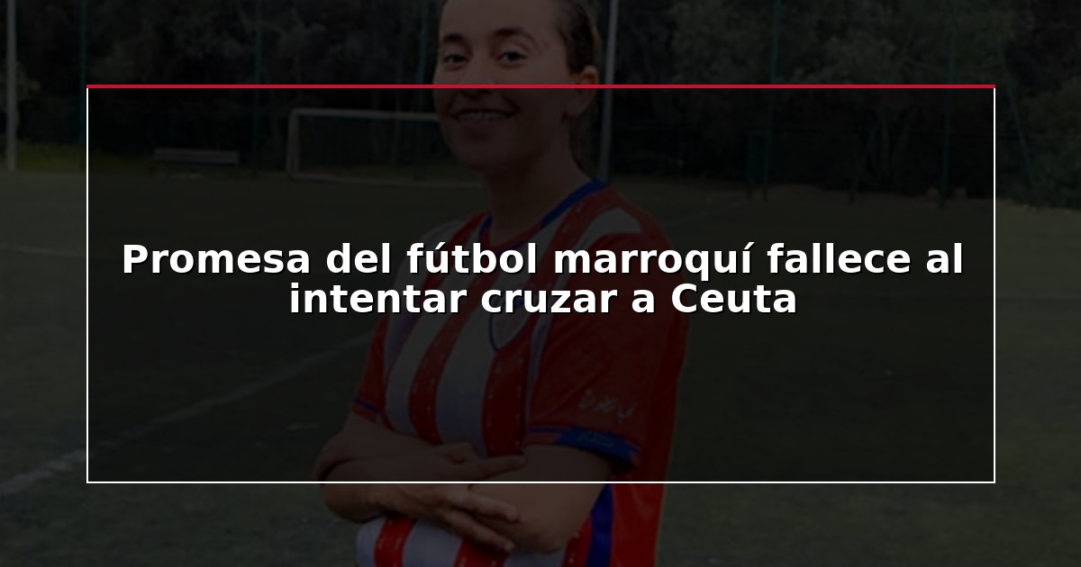 Promesa del fútbol marroquí fallece al intentar cruzar a Ceuta
