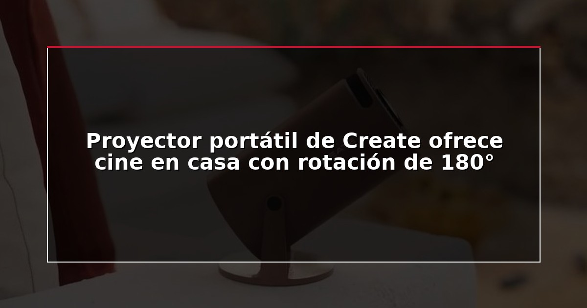 Proyector portátil de Create ofrece cine en casa con rotación de 180°
