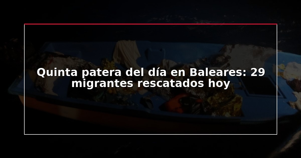 Quinta patera del día en Baleares: 29 migrantes rescatados hoy