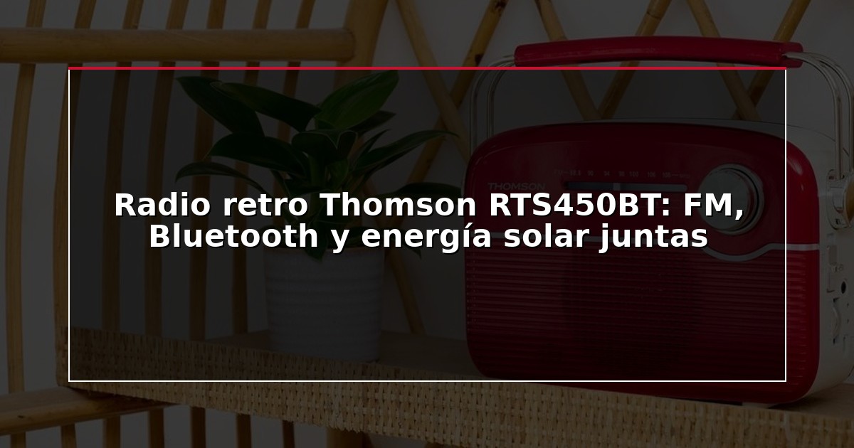 Radio retro Thomson RTS450BT: FM, Bluetooth y energía solar juntas