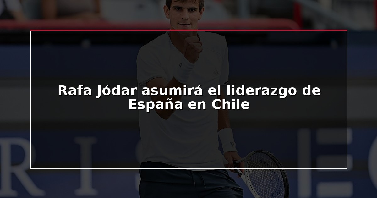 Rafa Jódar asumirá el liderazgo de España en Chile