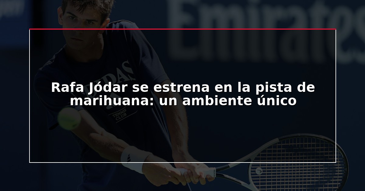 Rafa Jódar se estrena en la pista de marihuana: un ambiente único