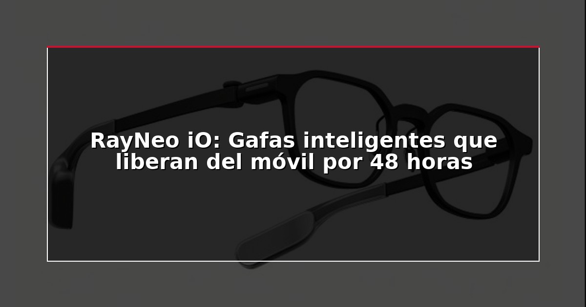 RayNeo iO: Gafas inteligentes que liberan del móvil por 48 horas