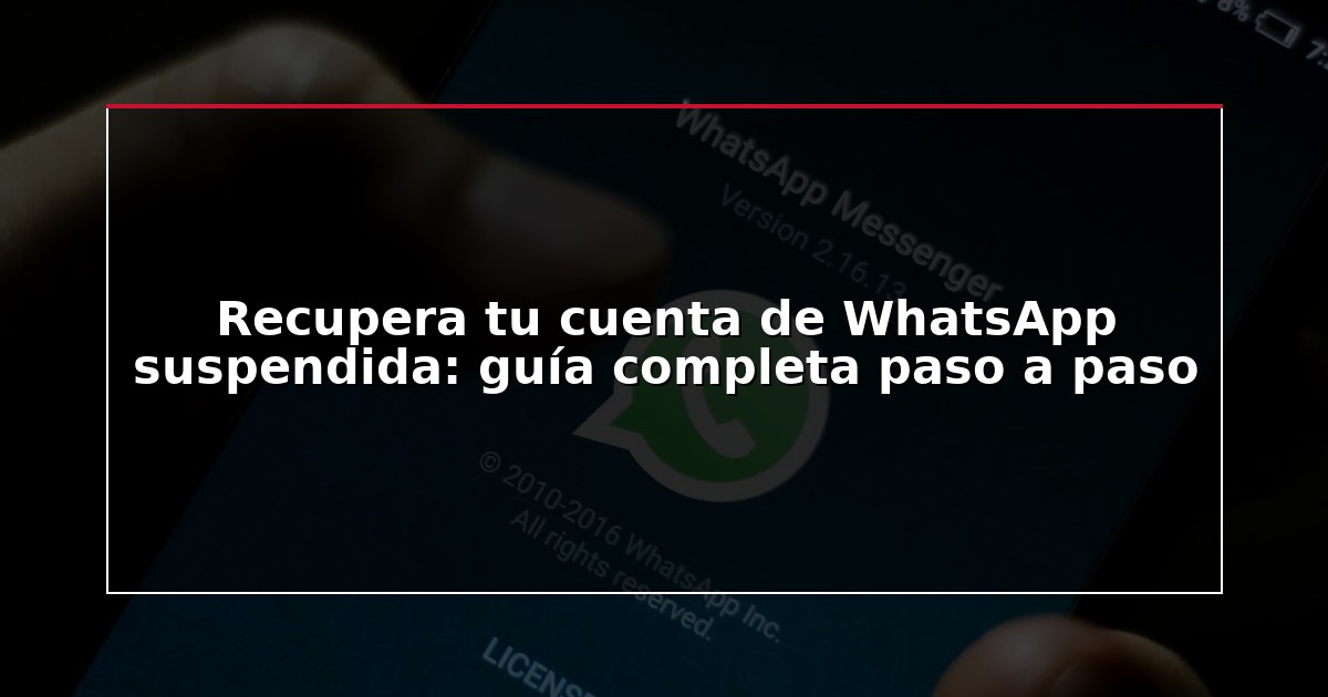 Recupera tu cuenta de WhatsApp suspendida: guía completa paso a paso