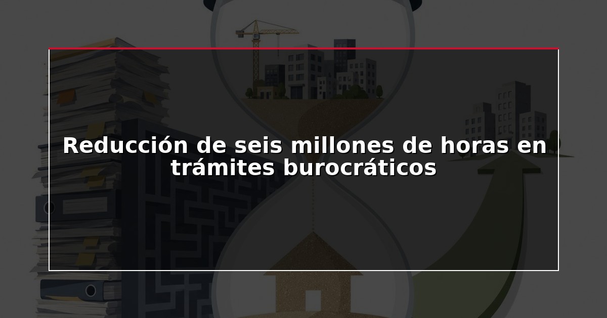 Reducción de seis millones de horas en trámites burocráticos