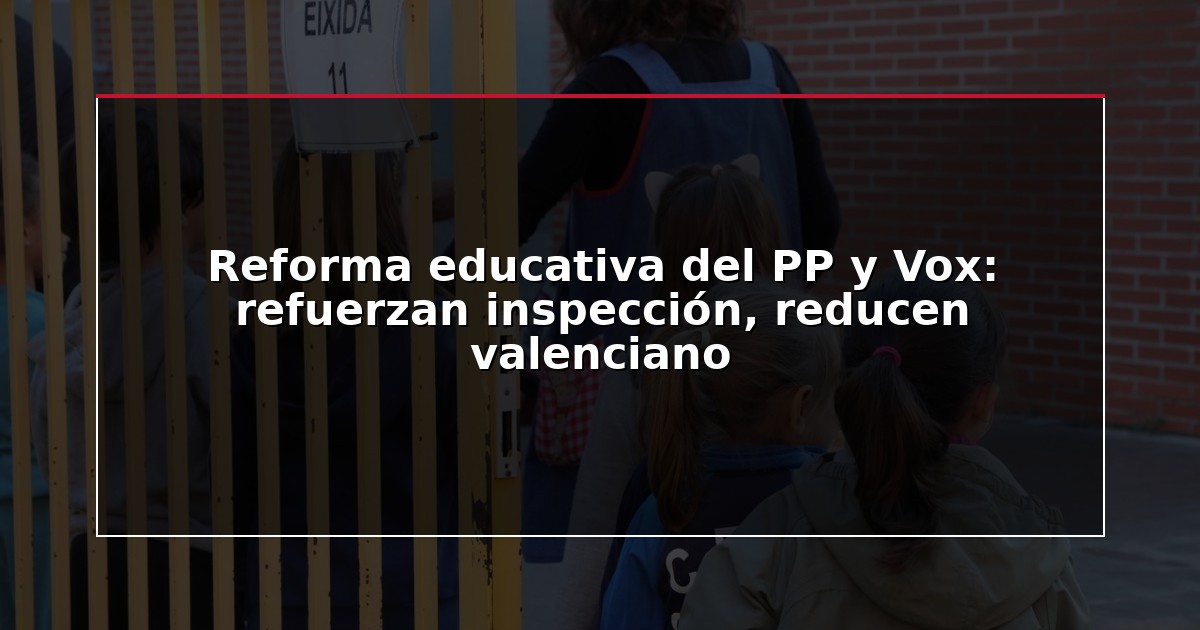 Reforma educativa del PP y Vox: refuerzan inspección, reducen valenciano