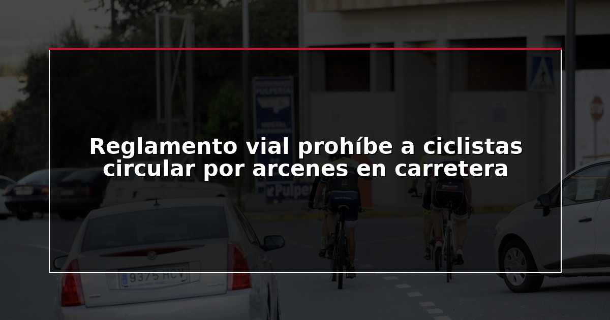 Reglamento vial prohíbe a ciclistas circular por arcenes en carretera