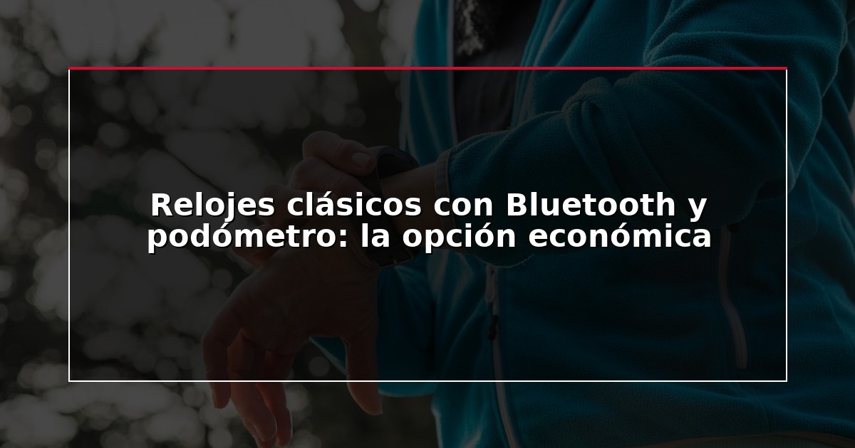 Relojes clásicos con Bluetooth y podómetro: la opción económica