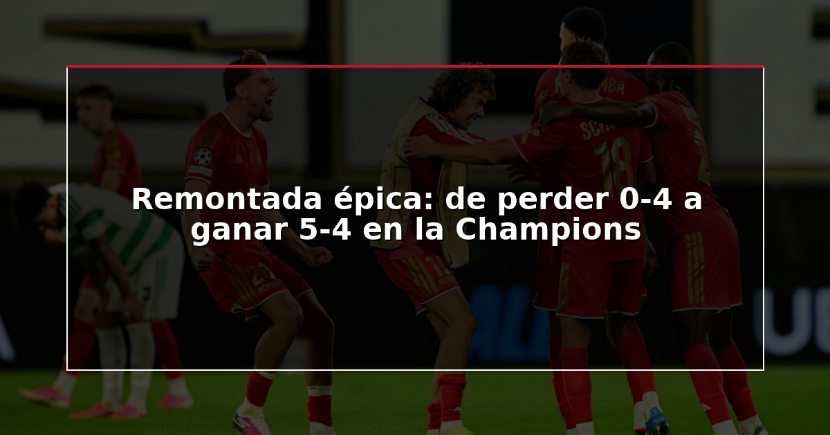 Remontada épica: de perder 0-4 a ganar 5-4 en la Champions