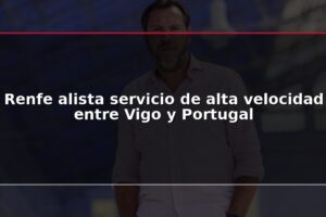Renfe alista servicio de alta velocidad entre Vigo y Portugal
