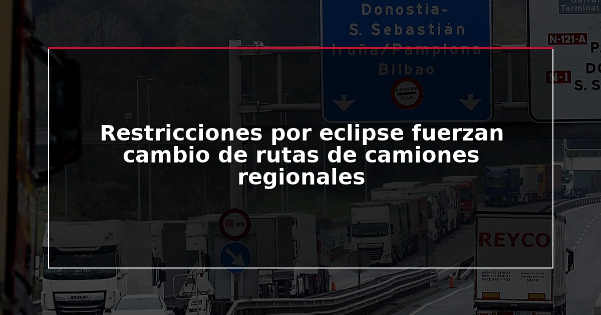 Restricciones por eclipse fuerzan cambio de rutas de camiones regionales