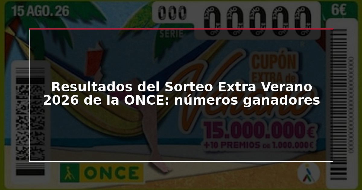 Resultados del Sorteo Extra Verano 2026 de la ONCE: números ganadores