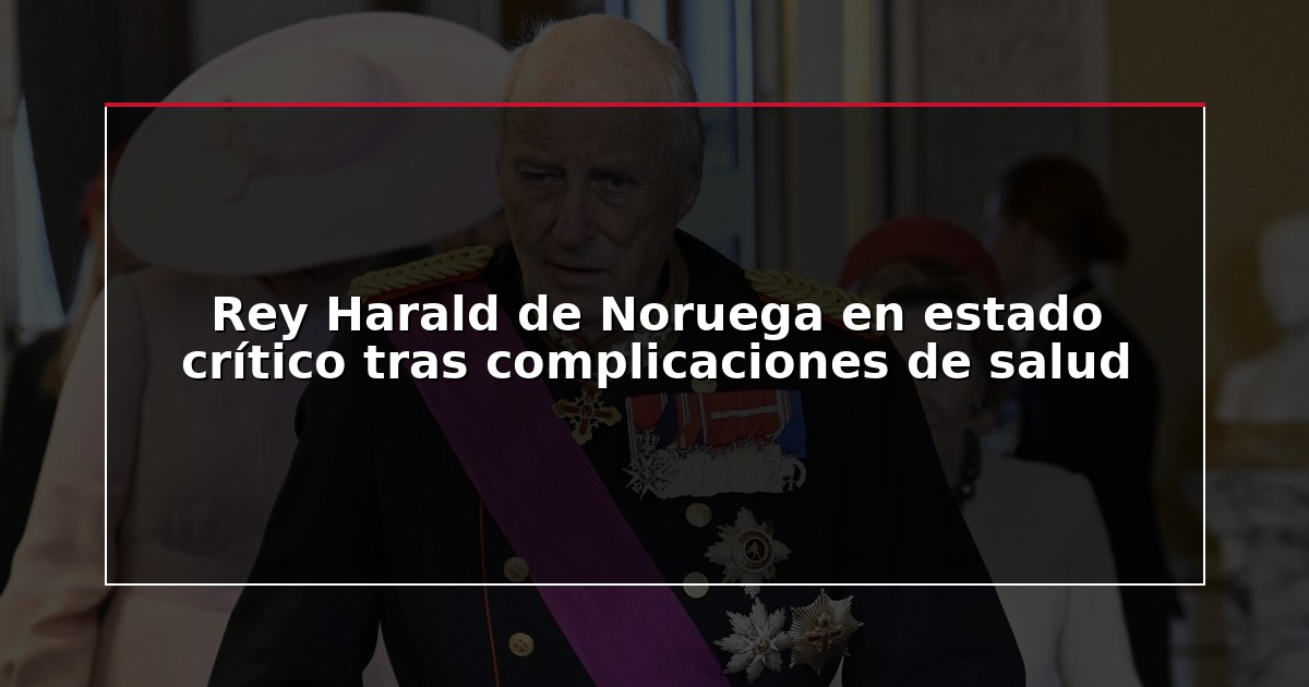Rey Harald de Noruega en estado crítico tras complicaciones de salud