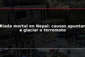 Riada mortal en Nepal: causas apuntan a glaciar o terremoto