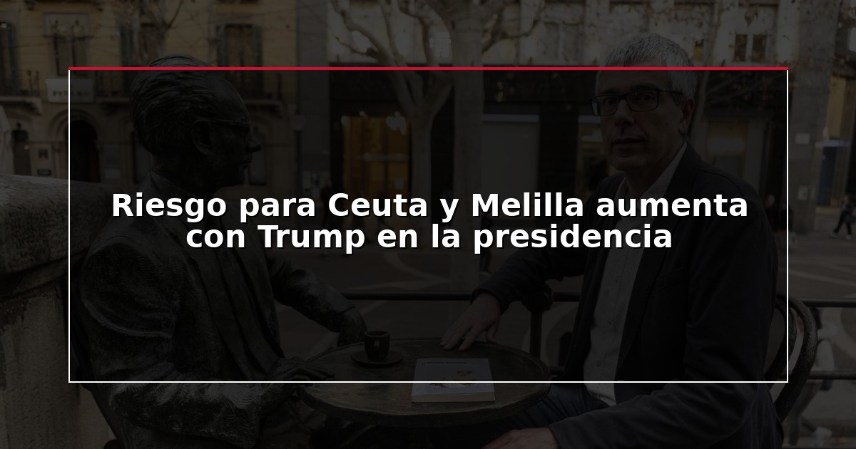 Riesgo para Ceuta y Melilla aumenta con Trump en la presidencia