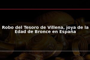 Robo del Tesoro de Villena, joya de la Edad de Bronce en España