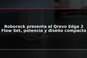 Roborock presenta el Qrevo Edge 2 Flow Set, potencia y diseño compacto