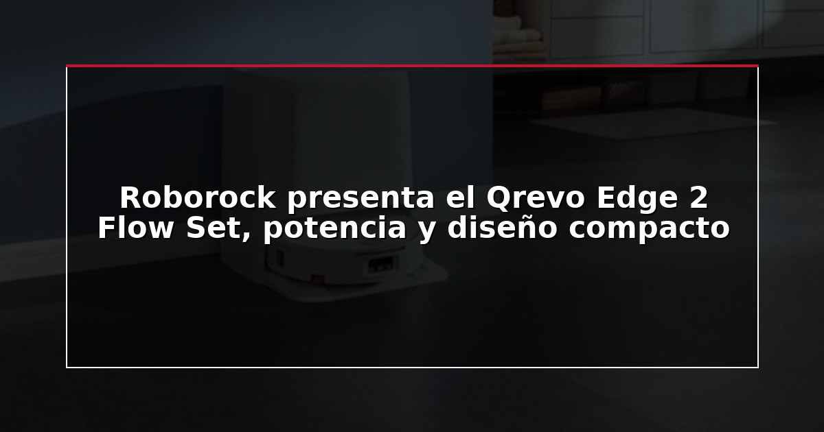 Roborock presenta el Qrevo Edge 2 Flow Set, potencia y diseño compacto