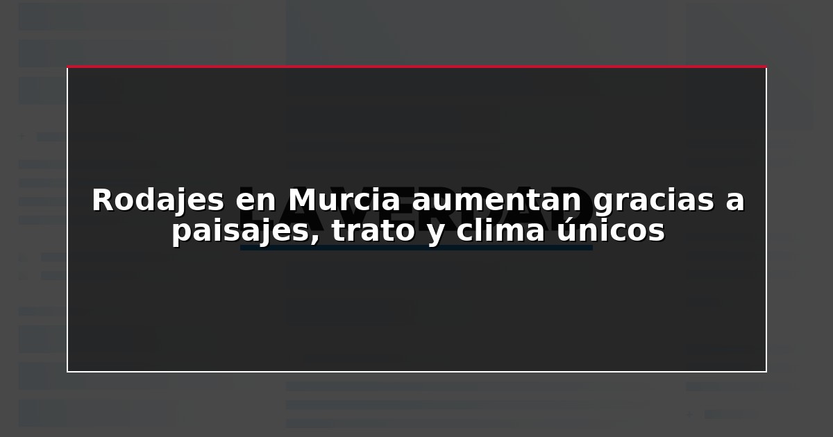 Rodajes en Murcia aumentan gracias a paisajes, trato y clima únicos