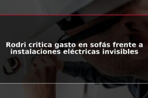 Rodri critica gasto en sofás frente a instalaciones eléctricas invisibles