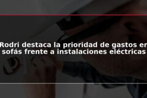 Rodri destaca la prioridad de gastos en sofás frente a instalaciones eléctricas