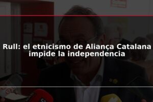 Rull: el etnicismo de Aliança Catalana impide la independencia