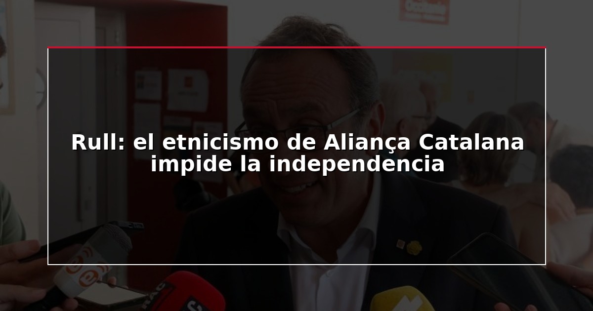 Rull: el etnicismo de Aliança Catalana impide la independencia