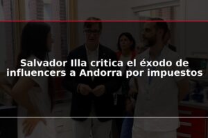 Salvador Illa critica el éxodo de influencers a Andorra por impuestos